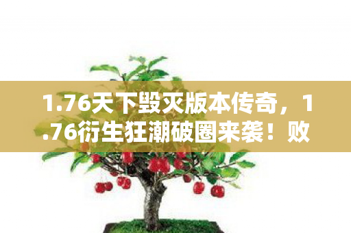 1.76天下毁灭版本传奇，1.76衍生狂潮破圈来袭！败家玩家用周边堆出毁灭级人生