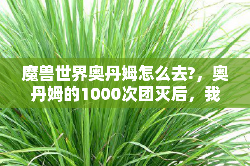 魔兽世界奥丹姆怎么去?,奥丹姆的1000次团灭后,我竟在凌晨3点听见托维尔的哭声 魔兽世界奥丹姆怎么去?,奥丹姆的1000次团灭后,我竟在凌晨3点听见托维尔的哭声