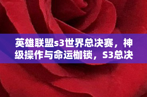 英雄联盟s3世界总决赛,神级操作与命运枷锁,S3总决赛直播中,谁在操控谁? 英雄联盟s3世界总决赛,神级操作与命运枷锁,S3总决赛直播中,谁在操控谁?