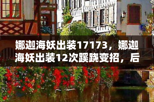 娜迦海妖出装17173，娜迦海妖出装12次蹊跷变招，后背发凉，我竟是策划案板上的鱼？