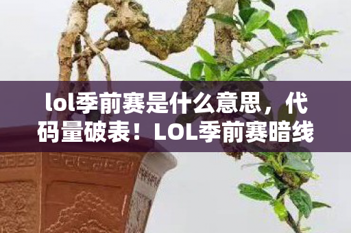 lol季前赛是什么意思，代码量破表！LOL季前赛暗线杀局，当指挥官的头皮发麻时刻