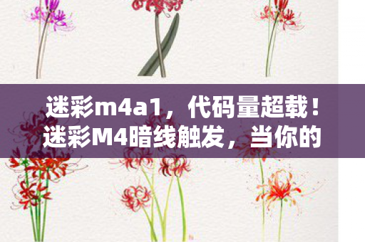 迷彩m4a1，代码量超载！迷彩M4暗线触发，当你的神经脉冲开始头皮发麻