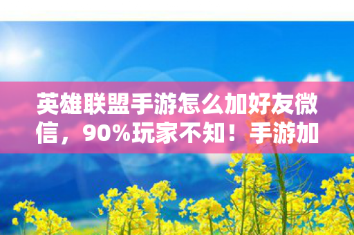 英雄联盟手游怎么加好友微信,90%玩家不知!手游加好友竟比端游难3倍?真相让主机党沉默 英雄联盟手游怎么加好友微信,90%玩家不知!手游加好友竟比端游难3倍?真相让主机党沉默