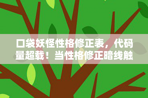 口袋妖怪性格修正表,代码量超载!当性格修正暗线触发,你的精灵正在经历第11次意识觉醒 口袋妖怪性格修正表,代码量超载!当性格修正暗线触发,你的精灵正在经历第11次意识觉醒
