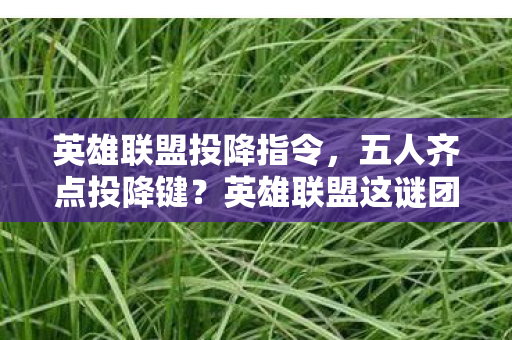 英雄联盟投降指令,五人齐点投降键?英雄联盟这谜团让氪金肝帝休闲党集体破防! 英雄联盟投降指令,五人齐点投降键?英雄联盟这谜团让氪金肝帝休闲党集体破防!