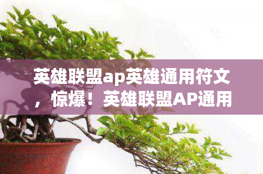 英雄联盟ap英雄通用符文,惊爆!英雄联盟AP通用符文竟藏3000万隐情,真相让人吓一跳! 英雄联盟ap英雄通用符文,惊爆!英雄联盟AP通用符文竟藏3000万隐情,真相让人吓一跳!