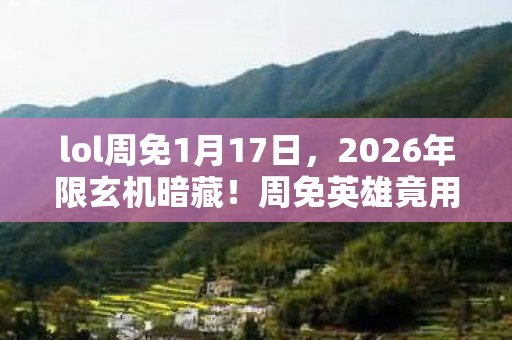 lol周免1月17日，2026年限玄机暗藏！周免英雄竟用沉默叩问人生选择？