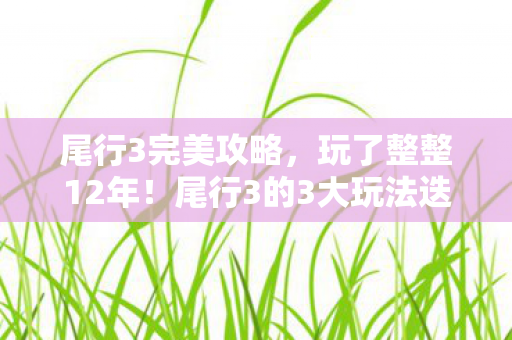 尾行3完美攻略，玩了整整12年！尾行3的3大玩法迭代，我该继续坚守还是转身离开？