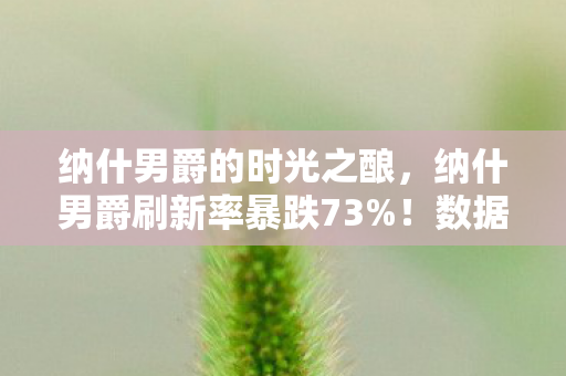 纳什男爵的时光之酿，纳什男爵刷新率暴跌73%！数据崩盘背后，竟藏着千万玩家集体破防的真相