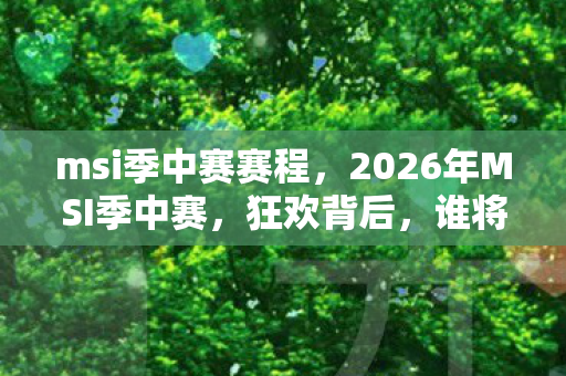 msi季中赛赛程，2026年MSI季中赛，狂欢背后，谁将捧起那座令人疯狂的奖杯？