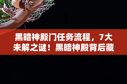 黑暗神殿门任务流程,7大未解之谜!黑暗神殿背后藏着多少开发组的疯狂执念? 黑暗神殿门任务流程,7大未解之谜!黑暗神殿背后藏着多少开发组的疯狂执念?