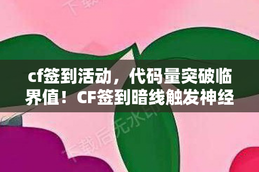 cf签到活动,代码量突破临界值!CF签到暗线触发神经脉冲警报,你的头皮发麻只是开始 cf签到活动,代码量突破临界值!CF签到暗线触发神经脉冲警报,你的头皮发麻只是开始
