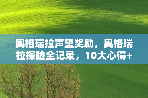 奥格瑞拉声望奖励,奥格瑞拉探险全记录,10大心得+避坑指南,助你畅玩无忧! 奥格瑞拉声望奖励,奥格瑞拉探险全记录,10大心得+避坑指南,助你畅玩无忧!