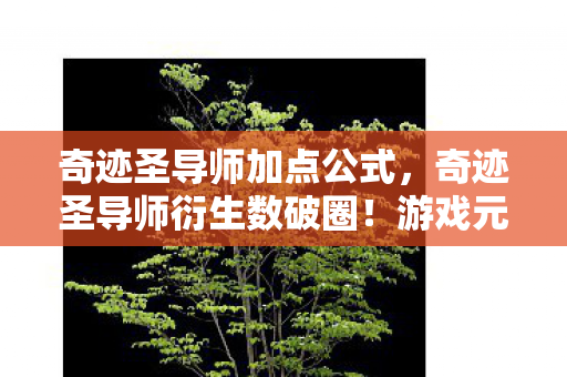 奇迹圣导师加点公式,奇迹圣导师衍生数破圈!游戏元素竟爬进意想不到的跨界宇宙 奇迹圣导师加点公式,奇迹圣导师衍生数破圈!游戏元素竟爬进意想不到的跨界宇宙