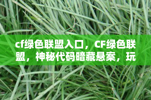 cf绿色联盟入口，CF绿色联盟，神秘代码暗藏悬案，玩家离奇失踪真相毛骨悚然