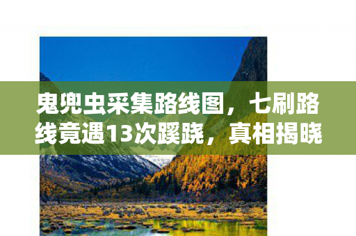鬼兜虫采集路线图，七刷路线竟遇13次蹊跷，真相揭晓时后背冷汗直冒！
