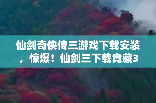 仙剑奇侠传三游戏下载安装,惊爆!仙剑三下载竟藏300万隐情?会议室吵翻天,结果让人吓一跳! 仙剑奇侠传三游戏下载安装,惊爆!仙剑三下载竟藏300万隐情?会议室吵翻天,结果让人吓一跳!
