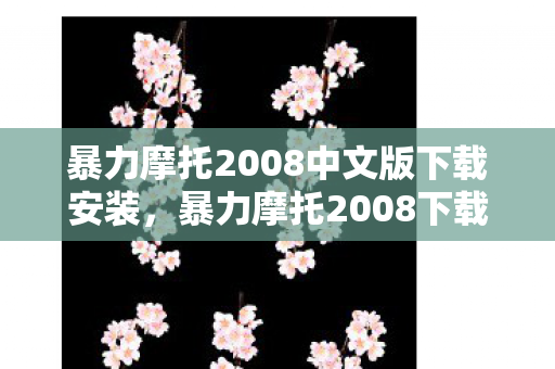 暴力摩托2008中文版下载安装,暴力摩托2008下载后惊现血色悬案,我杀了万人,却连自己都救不了 暴力摩托2008中文版下载安装,暴力摩托2008下载后惊现血色悬案,我杀了万人,却连自己都救不了