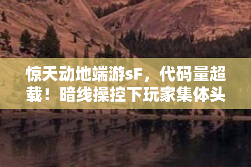 惊天动地端游sF,代码量超载!暗线操控下玩家集体头皮发麻的赛博末日狂欢 惊天动地端游sF,代码量超载!暗线操控下玩家集体头皮发麻的赛博末日狂欢