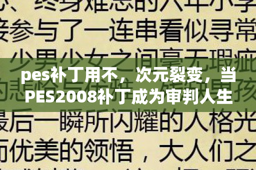 pes补丁用不，次元裂变，当PES2008补丁成为审判人生的终极悖论，灵魂震颤的抉择时刻