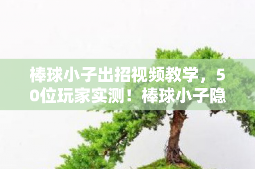 棒球小子出招视频教学,50位玩家实测!棒球小子隐藏出招疑云,这操作谁绷得住啊? 棒球小子出招视频教学,50位玩家实测!棒球小子隐藏出招疑云,这操作谁绷得住啊?