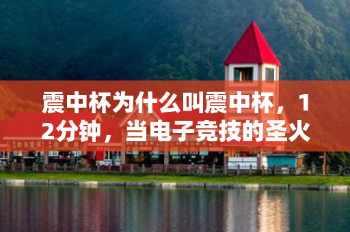震中杯为什么叫震中杯,12分钟,当电子竞技的圣火熄灭时,谁在泪目中听见冰川融化的声音? 震中杯为什么叫震中杯,12分钟,当电子竞技的圣火熄灭时,谁在泪目中听见冰川融化的声音?