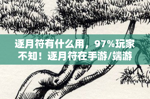 逐月符有什么用,97%玩家不知!逐月符在手游/端游/主机上手感竟差出300%! 逐月符有什么用,97%玩家不知!逐月符在手游/端游/主机上手感竟差出300%!