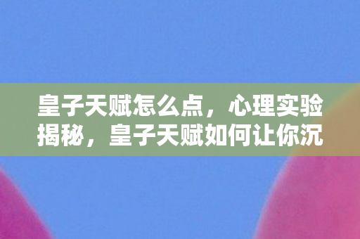 皇子天赋怎么点,心理实验揭秘,皇子天赋如何让你沉迷游戏,细思极恐! 皇子天赋怎么点,心理实验揭秘,皇子天赋如何让你沉迷游戏,细思极恐!