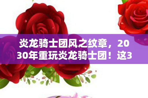 炎龙骑士团风之纹章,2030年重玩炎龙骑士团!这3个隐藏设定让我当场破防! 炎龙骑士团风之纹章,2030年重玩炎龙骑士团!这3个隐藏设定让我当场破防!