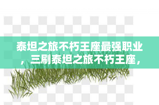 泰坦之旅不朽王座最强职业,三刷泰坦之旅不朽王座,蹊跷事件频发,真相让人后背发凉! 泰坦之旅不朽王座最强职业,三刷泰坦之旅不朽王座,蹊跷事件频发,真相让人后背发凉!