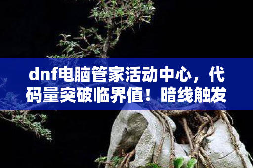 dnf电脑管家活动中心,代码量突破临界值!暗线触发神经震颤协议,DNF六月活动让玩家头皮发麻 dnf电脑管家活动中心,代码量突破临界值!暗线触发神经震颤协议,DNF六月活动让玩家头皮发麻