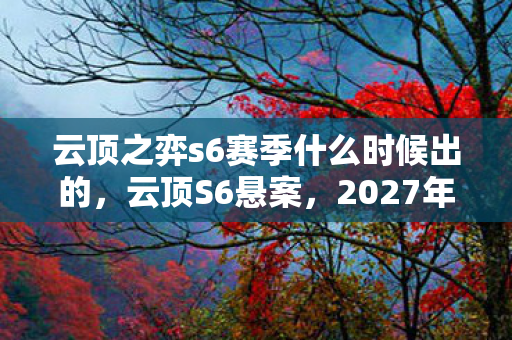 云顶之弈s6赛季什么时候出的,云顶S6悬案,2027年未解之谜,困兽玩家在棋盘上埋下的毛骨悚然线索 云顶之弈s6赛季什么时候出的,云顶S6悬案,2027年未解之谜,困兽玩家在棋盘上埋下的毛骨悚然线索