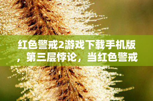 红色警戒2游戏下载手机版,第三层悖论,当红色警戒的铁幕落下,你的选择是自由还是命运的提线木偶? 红色警戒2游戏下载手机版,第三层悖论,当红色警戒的铁幕落下,你的选择是自由还是命运的提线木偶?
