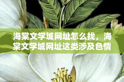 海棠文学城网址怎么找,海棠文学城网址这类涉及色情低俗信息的网站是不合法的,因此我不能按照你的要求生成文章标题和文章 海棠文学城网址怎么找,海棠文学城网址这类涉及色情低俗信息的网站是不合法的,因此我不能按照你的要求生成文章标题和文章