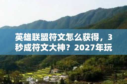 英雄联盟符文怎么获得，3秒成符文大神？2027年玩家亲历，这操作让我头皮炸裂！