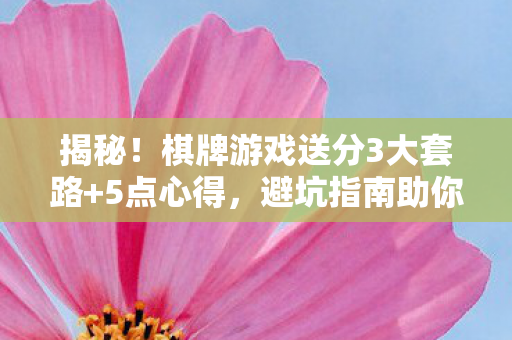 揭秘!棋牌游戏送分3大套路+5点心得,避坑指南助你稳赢不翻车 揭秘!棋牌游戏送分3大套路+5点心得,避坑指南助你稳赢不翻车