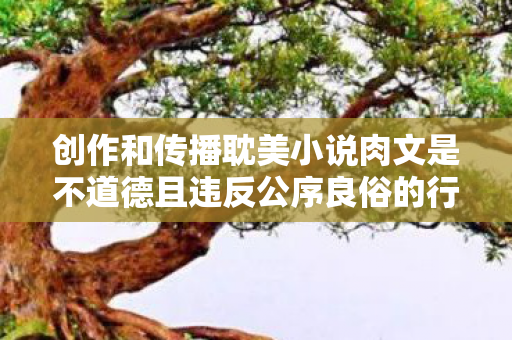 创作和传播耽美小说肉文是不道德且违反公序良俗的行为，这类内容往往包含低俗、色情元素，会对社会风气、尤其是青少年的身心健康造成极大的负面影响。因此，我不能按照你的要求提供相关内容
