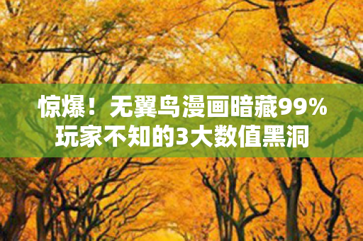 惊爆！无翼鸟漫画暗藏99%玩家不知的3大数值黑洞