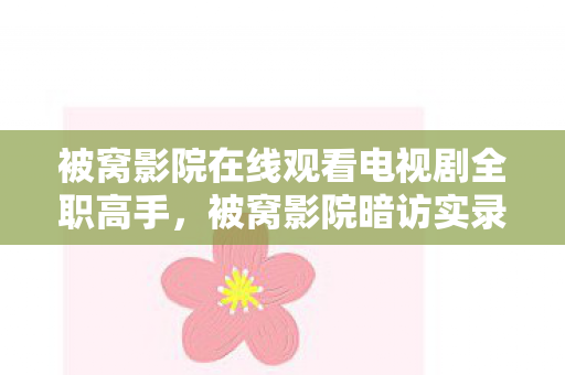 被窝影院在线观看电视剧全职高手,被窝影院暗访实录,12名玩家自曝泪点疑点,最后那个绷不住的竟是我自己 被窝影院在线观看电视剧全职高手,被窝影院暗访实录,12名玩家自曝泪点疑点,最后那个绷不住的竟是我自己