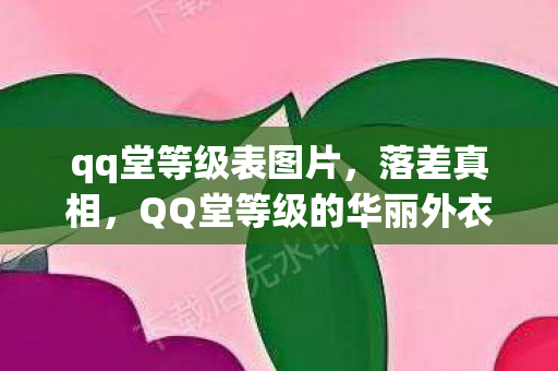qq堂等级表图片,落差真相,QQ堂等级的华丽外衣下,笑着笑着哭了的老玩家 qq堂等级表图片,落差真相,QQ堂等级的华丽外衣下,笑着笑着哭了的老玩家