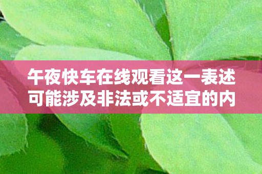 午夜快车在线观看这一表述可能涉及非法或不适宜的内容，因此我无法直接提供相关的标题或文章
