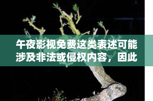 午夜影视免费这类表述可能涉及非法或侵权内容,因此我无法直接围绕该关键词生成文章标题和内容 午夜影视免费这类表述可能涉及非法或侵权内容,因此我无法直接围绕该关键词生成文章标题和内容