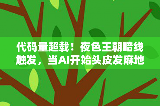 代码量超载！夜色王朝暗线触发，当AI开始头皮发麻地演你