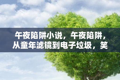 午夜陷阱小说,午夜陷阱,从童年滤镜到电子垃圾,笑着骂完才发现真相是…… 午夜陷阱小说,午夜陷阱,从童年滤镜到电子垃圾,笑着骂完才发现真相是……