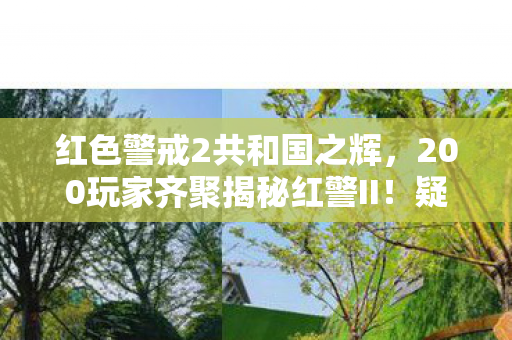 红色警戒2共和国之辉,200玩家齐聚揭秘红警II!疑点重重,大神绷不住竟说出这疯话? 红色警戒2共和国之辉,200玩家齐聚揭秘红警II!疑点重重,大神绷不住竟说出这疯话?