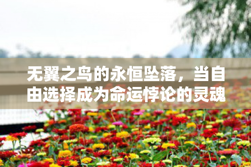 无翼之鸟的永恒坠落，当自由选择成为命运悖论的灵魂震颤