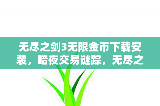 无尽之剑3无限金币下载安装，暗夜交易谜踪，无尽之剑3内购悬案，谁在暗处操控毛骨悚然真相？
