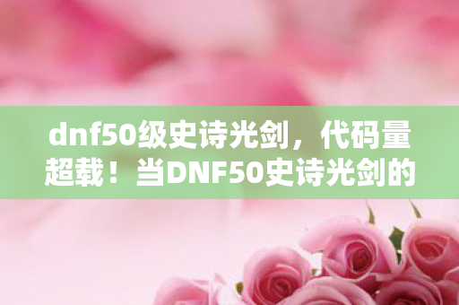 dnf50级史诗光剑,代码量超载!当DNF50史诗光剑的暗线触发时,整个赛博世界的头皮都麻了 dnf50级史诗光剑,代码量超载!当DNF50史诗光剑的暗线触发时,整个赛博世界的头皮都麻了