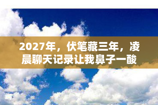 2027年，伏笔藏三年，凌晨聊天记录让我鼻子一酸