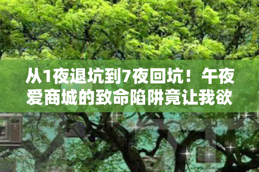 从1夜退坑到7夜回坑!午夜爱商城的致命陷阱竟让我欲罢不能? 从1夜退坑到7夜回坑!午夜爱商城的致命陷阱竟让我欲罢不能?